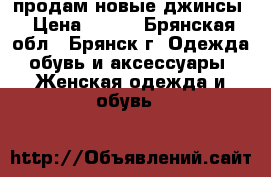 продам новые джинсы › Цена ­ 400 - Брянская обл., Брянск г. Одежда, обувь и аксессуары » Женская одежда и обувь   